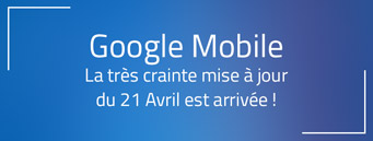 Google Mobile : La très crainte mise à jour du 21 Avril est arrivée !